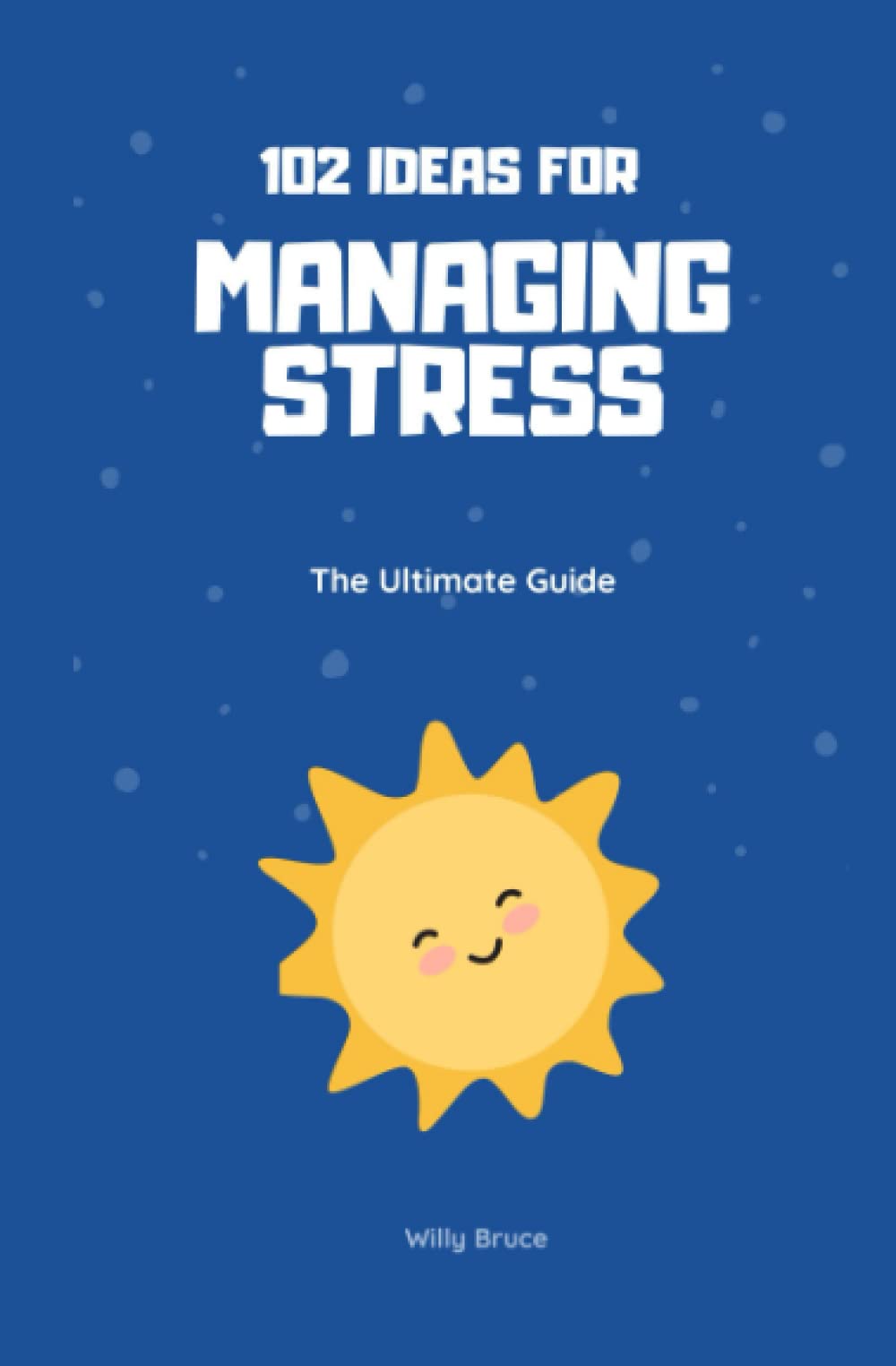 102 Ideas for Managing Stress : The Ultimate Guide Business, Finance & Career
