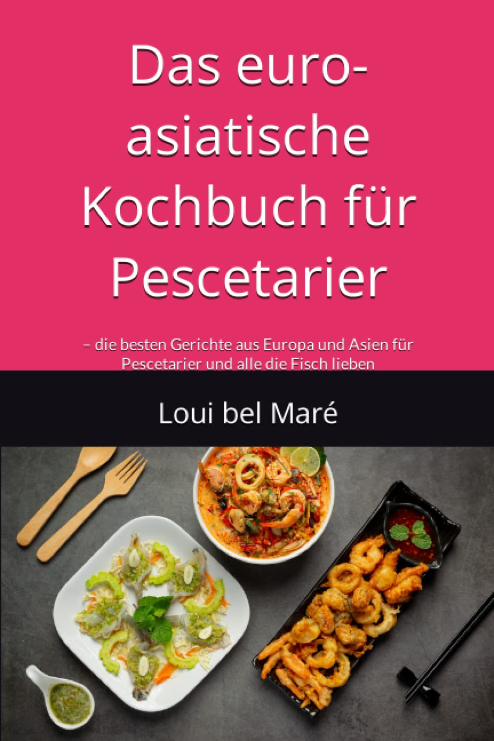Das euro-asiatische Kochbuch für Pescetarier: – die besten Gerichte aus Europa und Asien für Pescetarier und alle die Fisch lieben Cooking & Enjoying