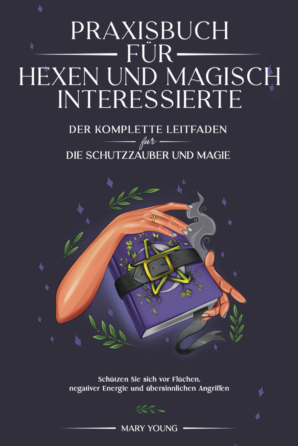 Praxisbuch für Hexen und magisch Interessierte: : Der komplette Leitfaden für die Schutzzauber und Magie. Schützen Sie sich vor Flüchen, negativer Energie und übersinnlichen Angriffen. Religion & Esotericism