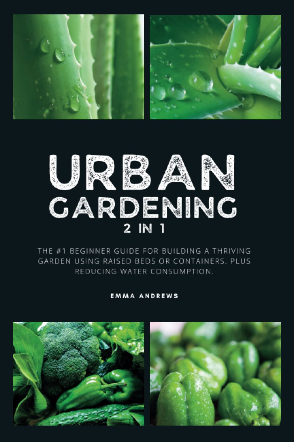 URBAN GARDENING 2 in 1: The #1 Beginner Guide for Building a Thriving Garden using Raised Beds or Containers. Plus Reducing Water Wastage. Garden & Plants