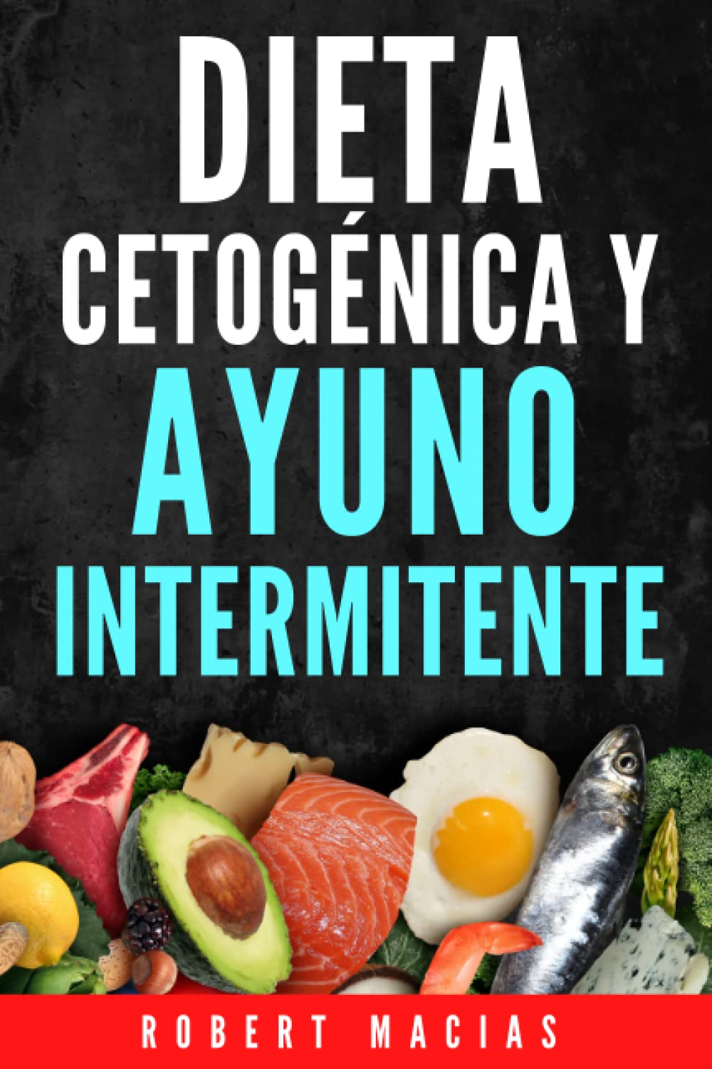 Dieta Cetogénica y Ayuno Intermitente: La Guía Completa Para Desintoxicar tu organismo, Adelgazar, Frenar El Envejecimiento, Lograr Mayor Energía y Claridad Mental. Incluye Alimentación y Recetas Non-fiction