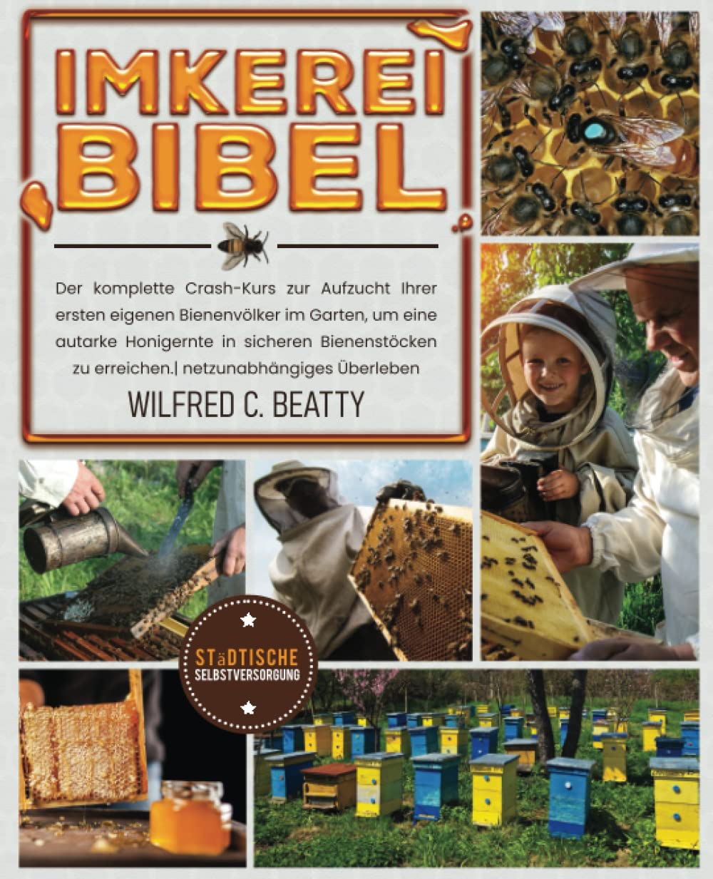 Imkerei-Bibel: Der komplette Crash-Kurs zur Aufzucht Ihrer ersten eigenen Bienenvölker im Garten, um eine autarke Honigernte in sicheren Bienenstöcken zu erreichen.| netzunabhängiges Überleben Law