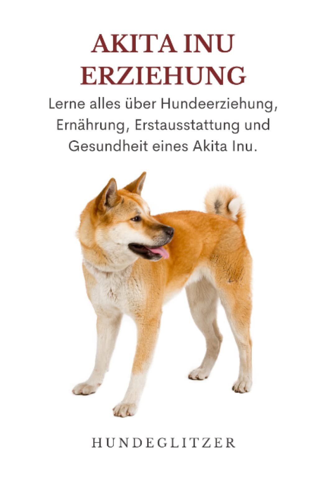 Akita Inu Erziehung: Erfahren Sie alles über Hundeerziehung, Fütterung, Erstausstattung und die Gesundheit eines Akita Inus Pets
