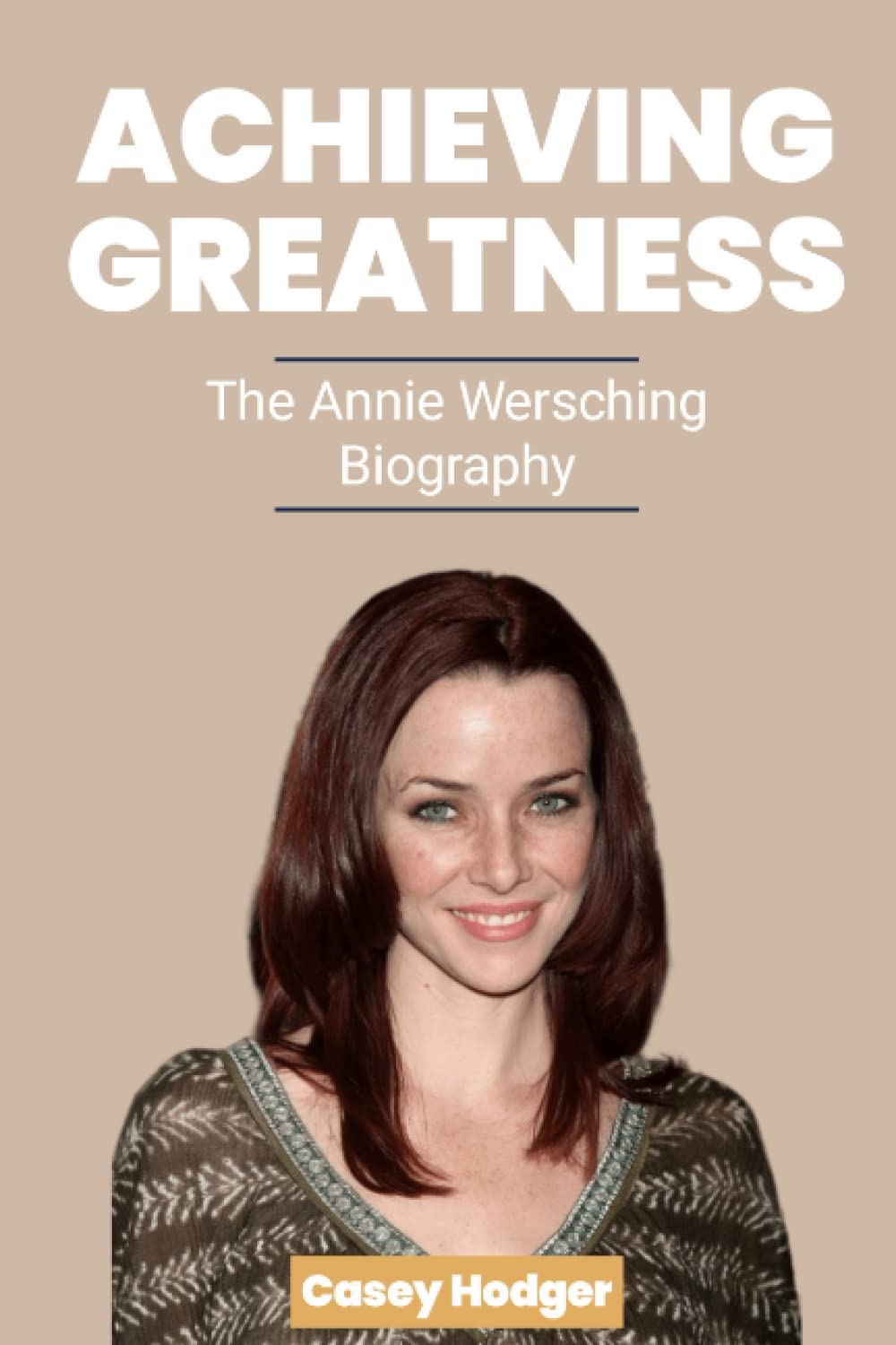 ACHIEVING GREATNESS: The Annie Wersching Biography book