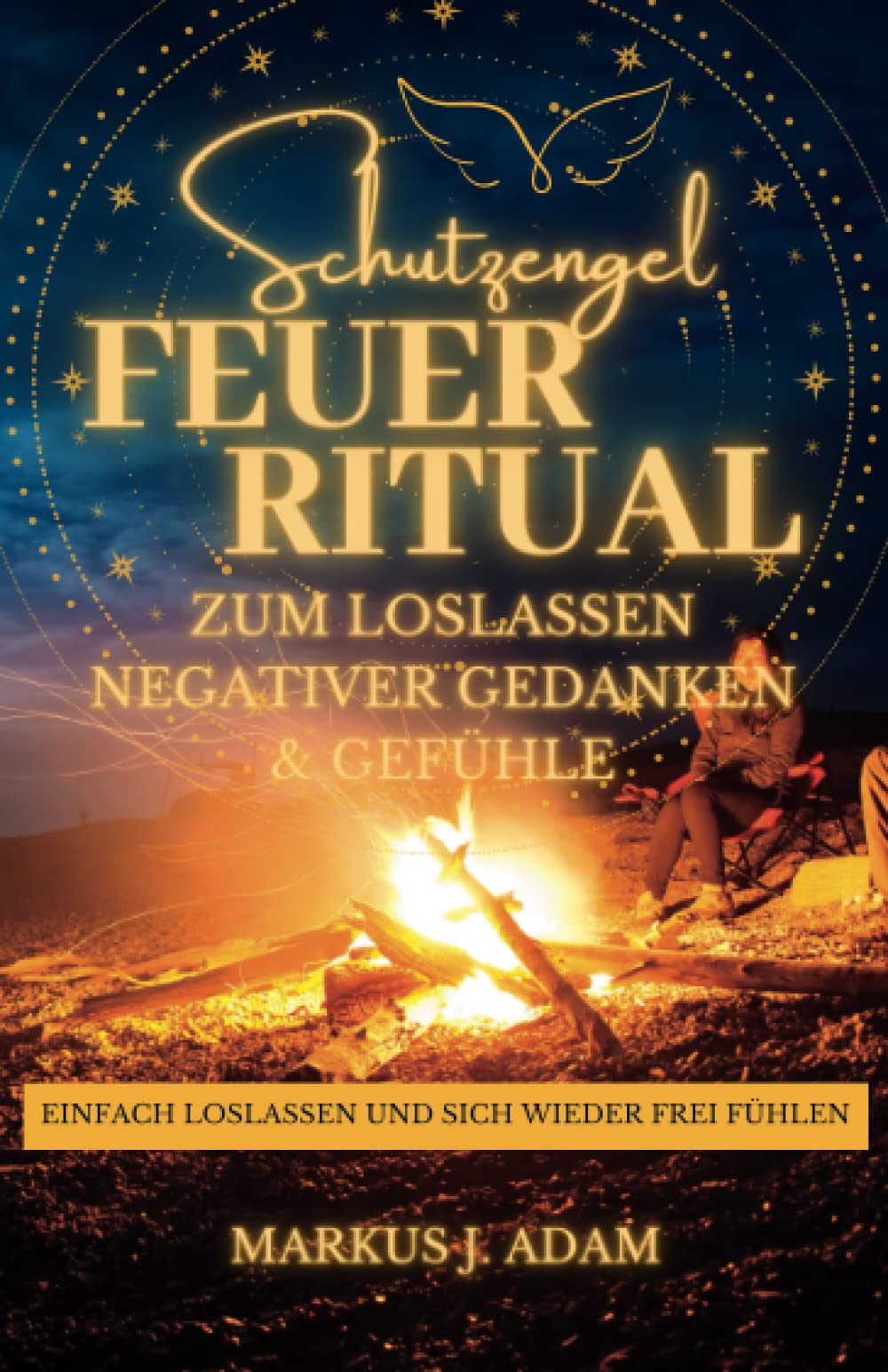 Schutzengel Feuerritual zum loslassen negativer Gedanken und Gefühle: Einfach loslassen und sich wieder frei fühlen Lifestyle