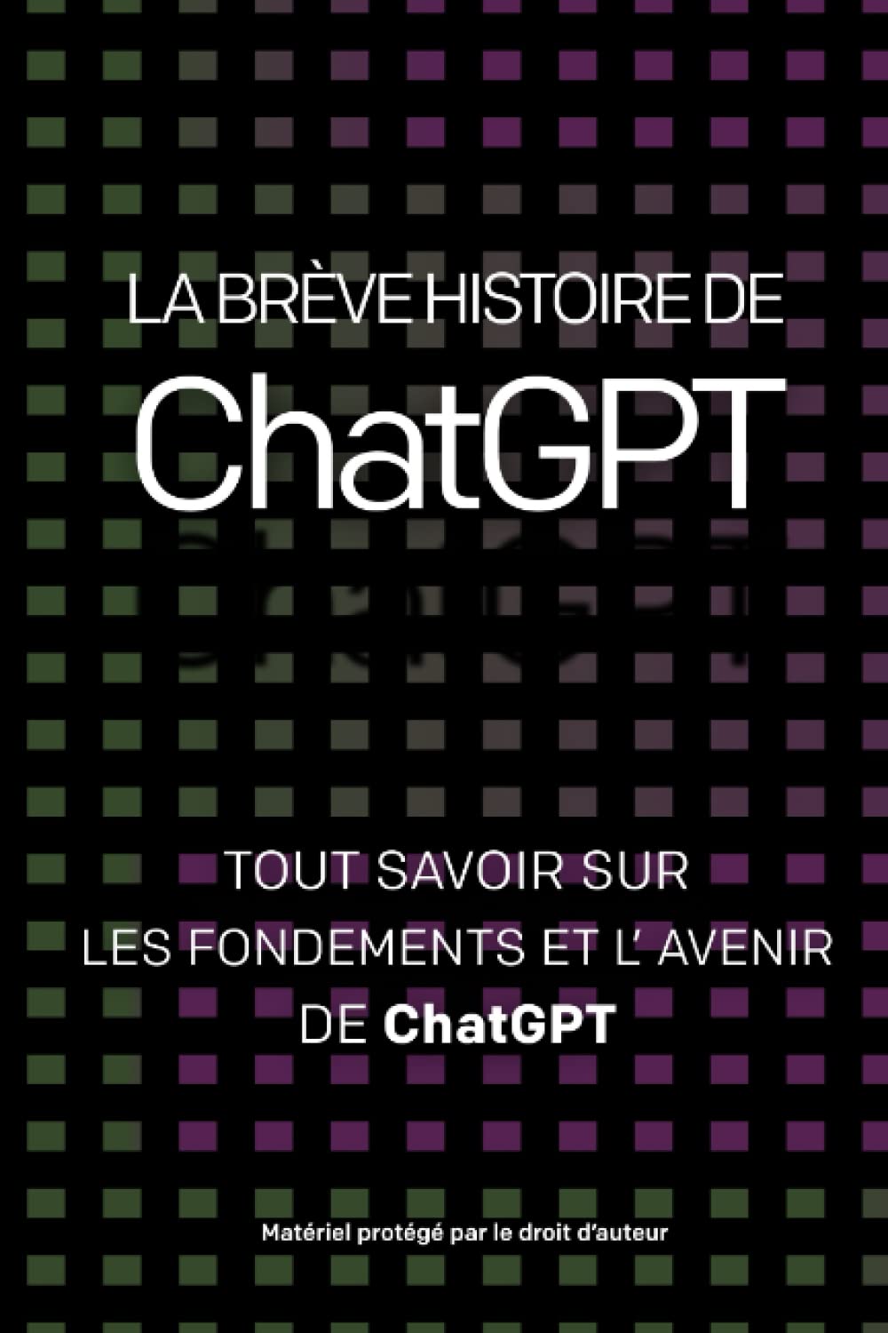 La brève histoire de ChatGPT - Tous savoir sur les fondements de ChatGPT et son avenir: Livre résumant en quarante pages l'Histoire de ChatGPT - Révolution de l'intelligence artificielle Computer Science