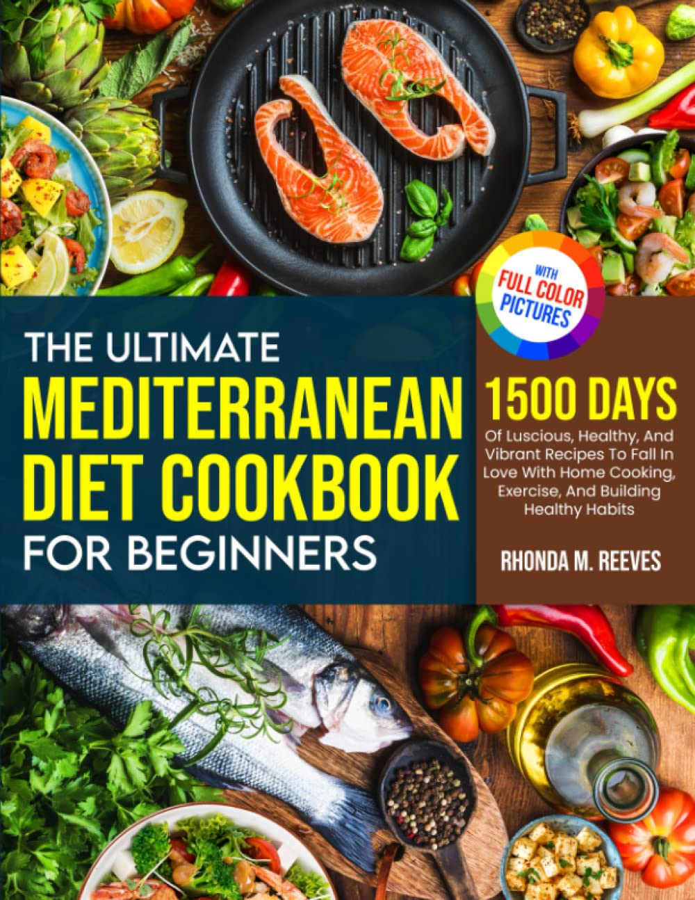 The Ultimate Mediterranean Diet Cookbook For Beginners (Full Color Version): 1500 Days Of Luscious, Healthy, And Vibrant Recipes To Fall In Love With Homecooking, Exercise, And Building Healthy Habits Cooking & Enjoying