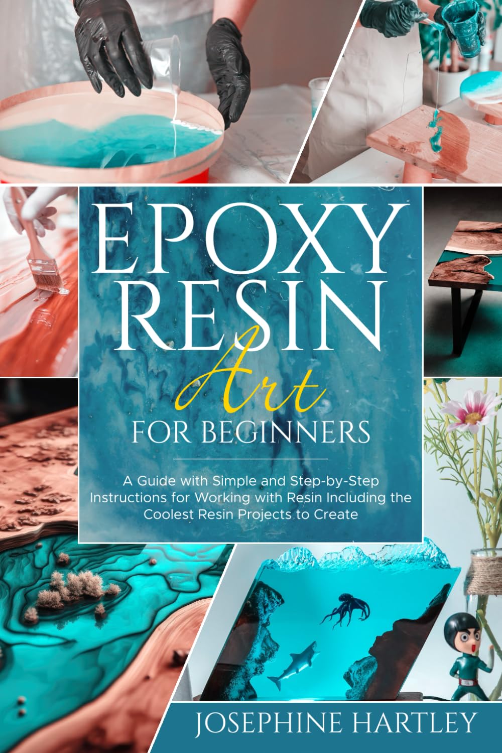 Epoxy Resin Art for Beginners: A Guide with Simple and Step-by-Step Instructions for Working with Resin Including the Coolest Resin Projects to Create Hobbies & Crafts