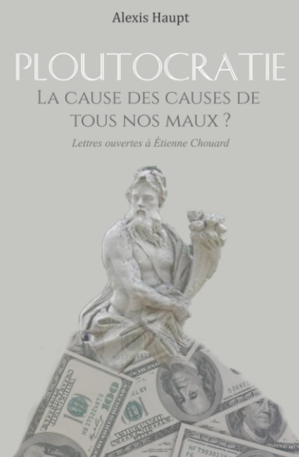 Ploutocratie, la cause des causes de tous nos maux ?: Lettres ouvertes à Etienne Chouard Philosophy