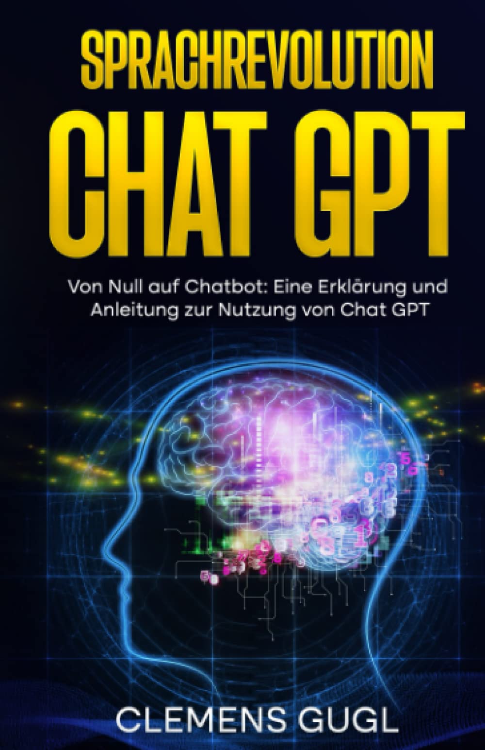 Sprachrevolution Chat GPT!: Von Null auf Chatbot: Eine Erklärung und Anleitung zur Nutzung von Chat GPT Business, Finance & Career