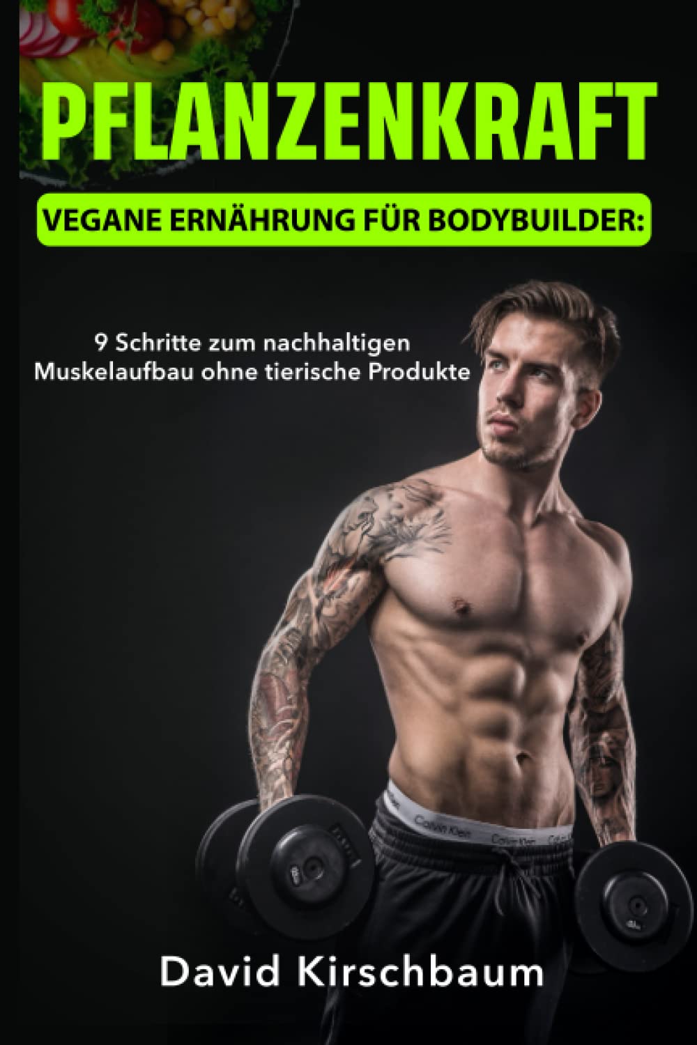 Pflanzenkraft - Vegane Ernährung für Bodybuilder: 9 Schritte zum nachhaltigen Muskelaufbau ohne tierische Produkte Health, Nutrition & Fitness