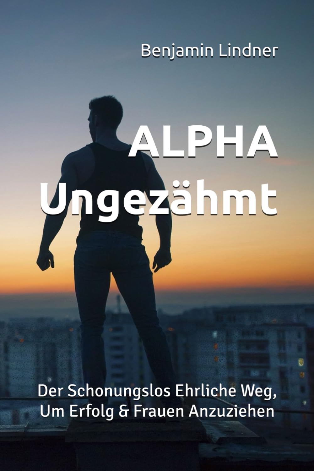 ALPHA Ungezähmt: Der Schonungslos Ehrliche Weg, Um Erfolg & Frauen Anzuziehen Lifestyle