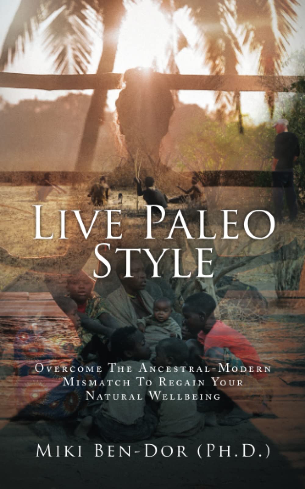 Living Paleo Style: Overcome The Ancestral-Modern Mismatch to Regain Your Natural Wellbeing Health, Nutrition & Fitness