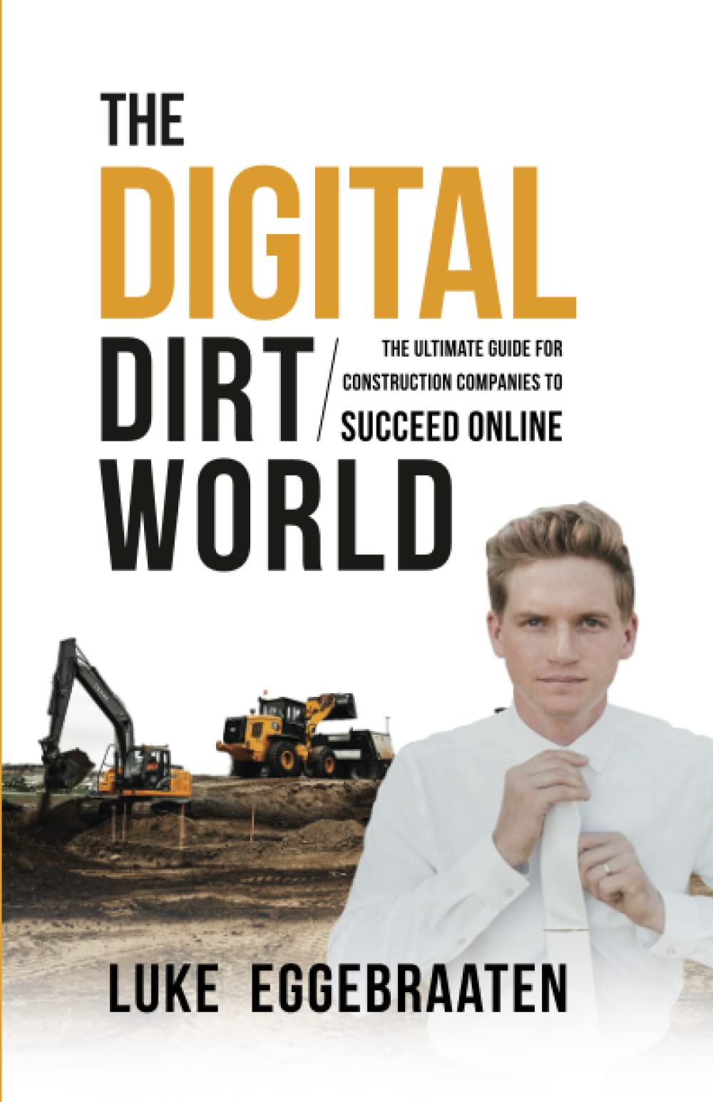 The Digital Dirt World: The Ultimate Guide for Construction Companies to Succeed Online Business, Finance & Career