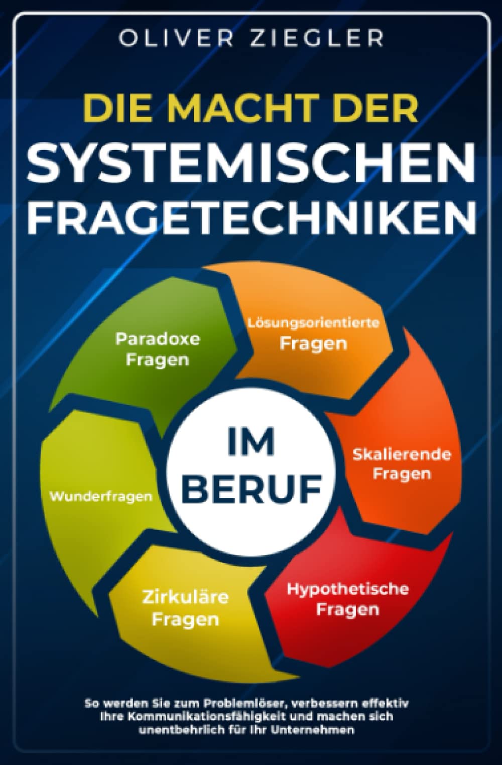 Die Macht der systemischen Fragetechniken im Beruf: So werden Sie zum Problemlöser, verbessern Ihre Kommunikationsfähigkeit & machen sich unentbehrlich für Ihr Unternehmen – Führungskräfte-Handbuch Business, Finance & Career