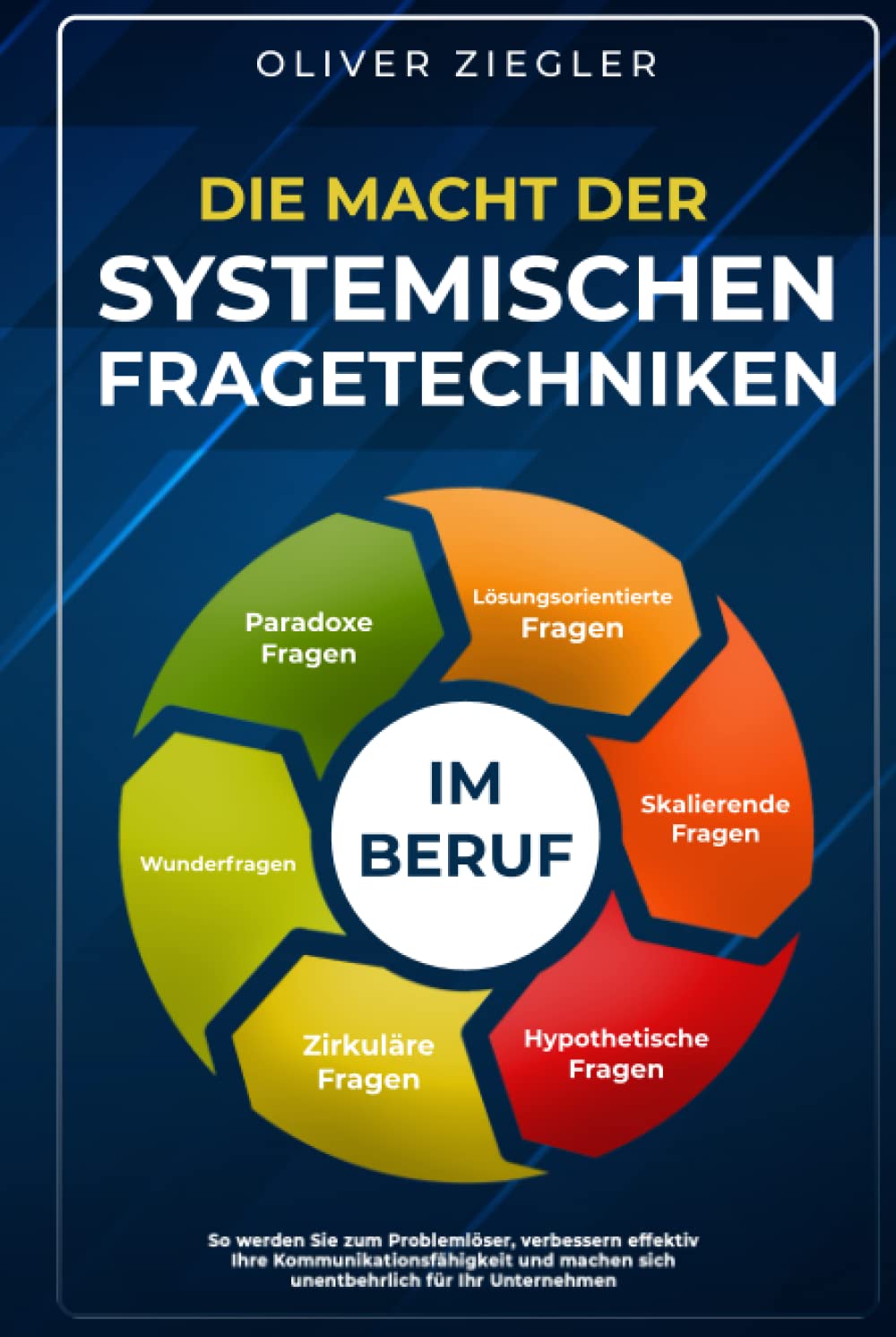 Die Macht der systemischen Fragetechniken im Beruf: So werden Sie zum Problemlöser, verbessern Ihre Kommunikationsfähigkeit & machen sich unentbehrlich für Ihr Unternehmen – Führungskräfte-Handbuch Business, Finance & Career