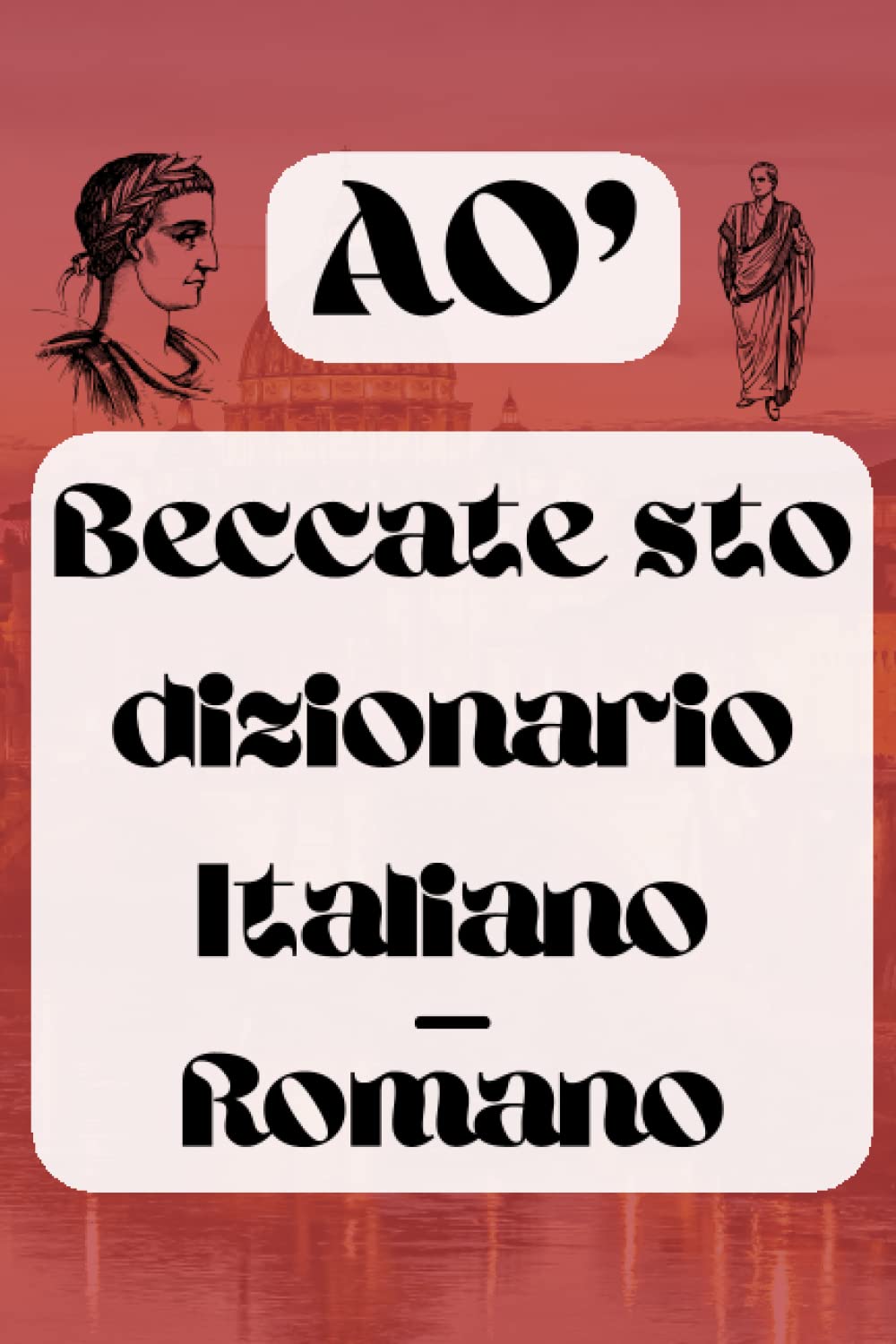 Ao, Beccate sto dizionario italiano - romano: Parole e modi di dire del dialetto romanesco | idea regalo book