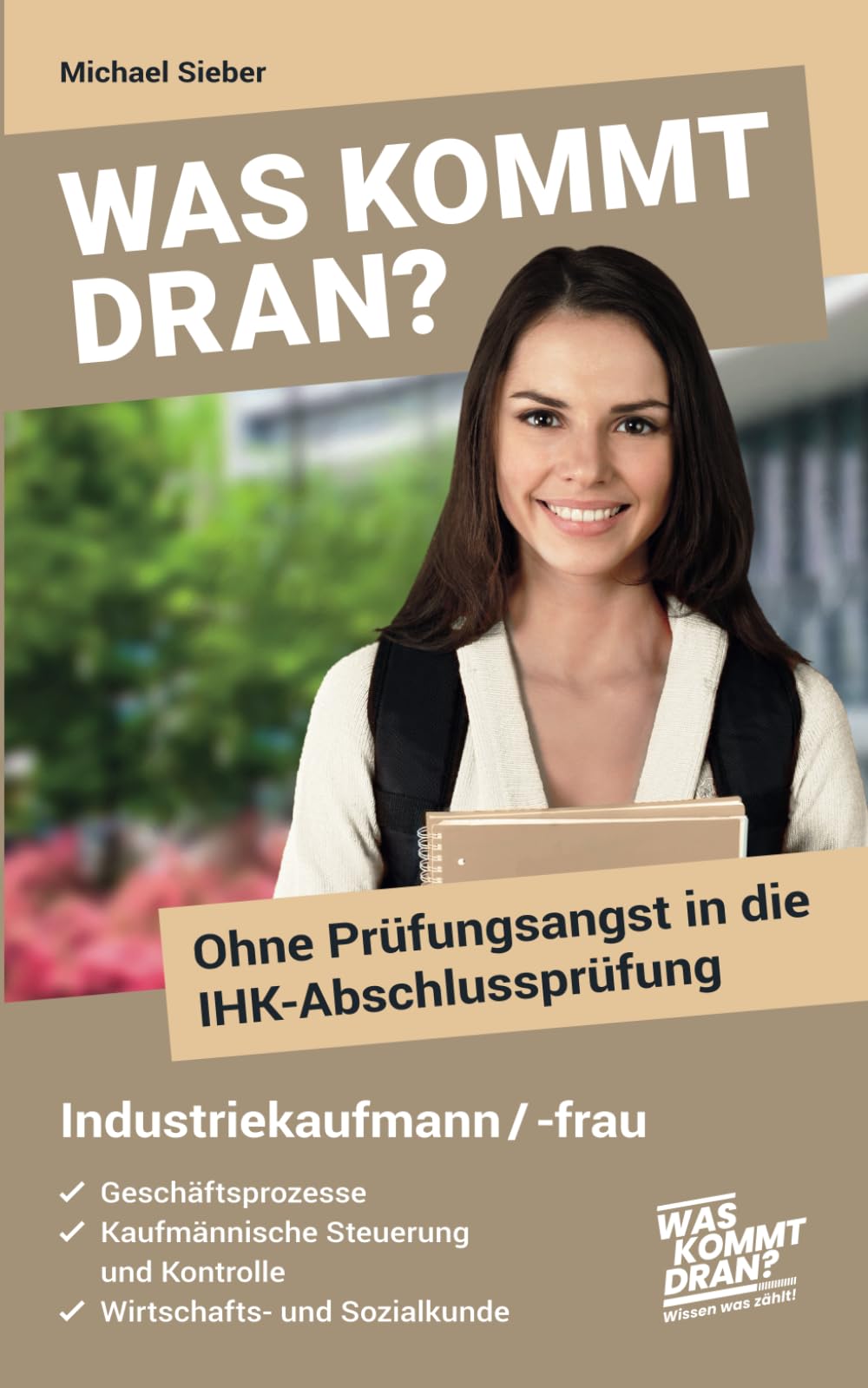 Was kommt dran? Ohne Prüfungsangst in die IHK-Abschlussprüfung Industriekaufmann/-frau: Geschäftsprozesse, Kaufmännische Steuerung und Kontrolle, Wirtschafts- und Sozialkunde Business, Finance & Career