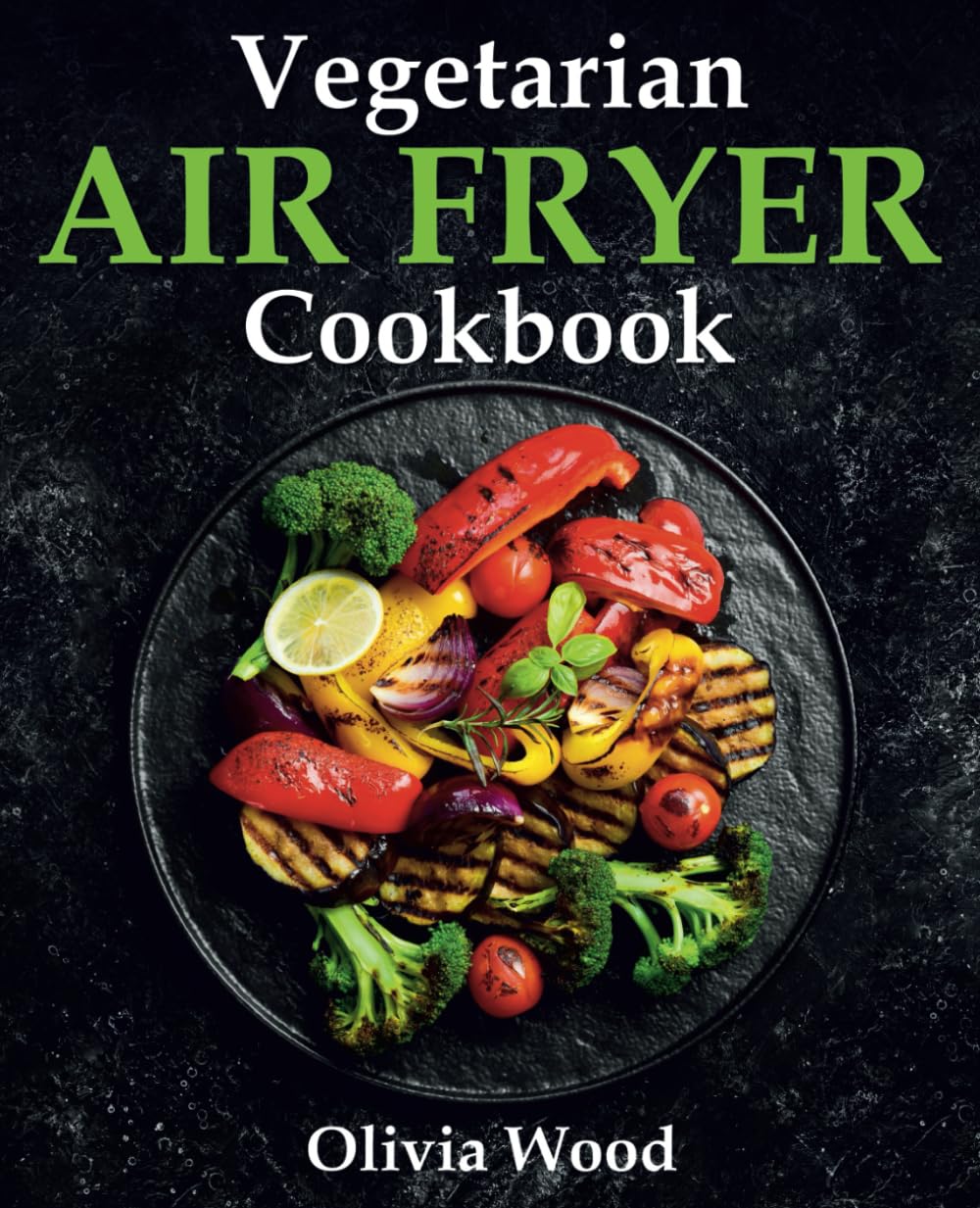 Vegetarian Air Fryer Cookbook: A Stunning Collection of Some of The Most Mouth-watering Vegetarian Recipes that are Perfect for Using Any Air Fryer Brand book