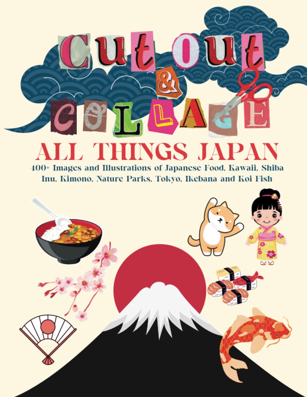 Cut Out and Collage All Things Japan: 400+ Images and Illustrations of Japanese Food, Kawaii, Shiba Inu, Kimono, Nature Parks, Tokyo, Ikebana and Koi Fish Hobbies & Crafts