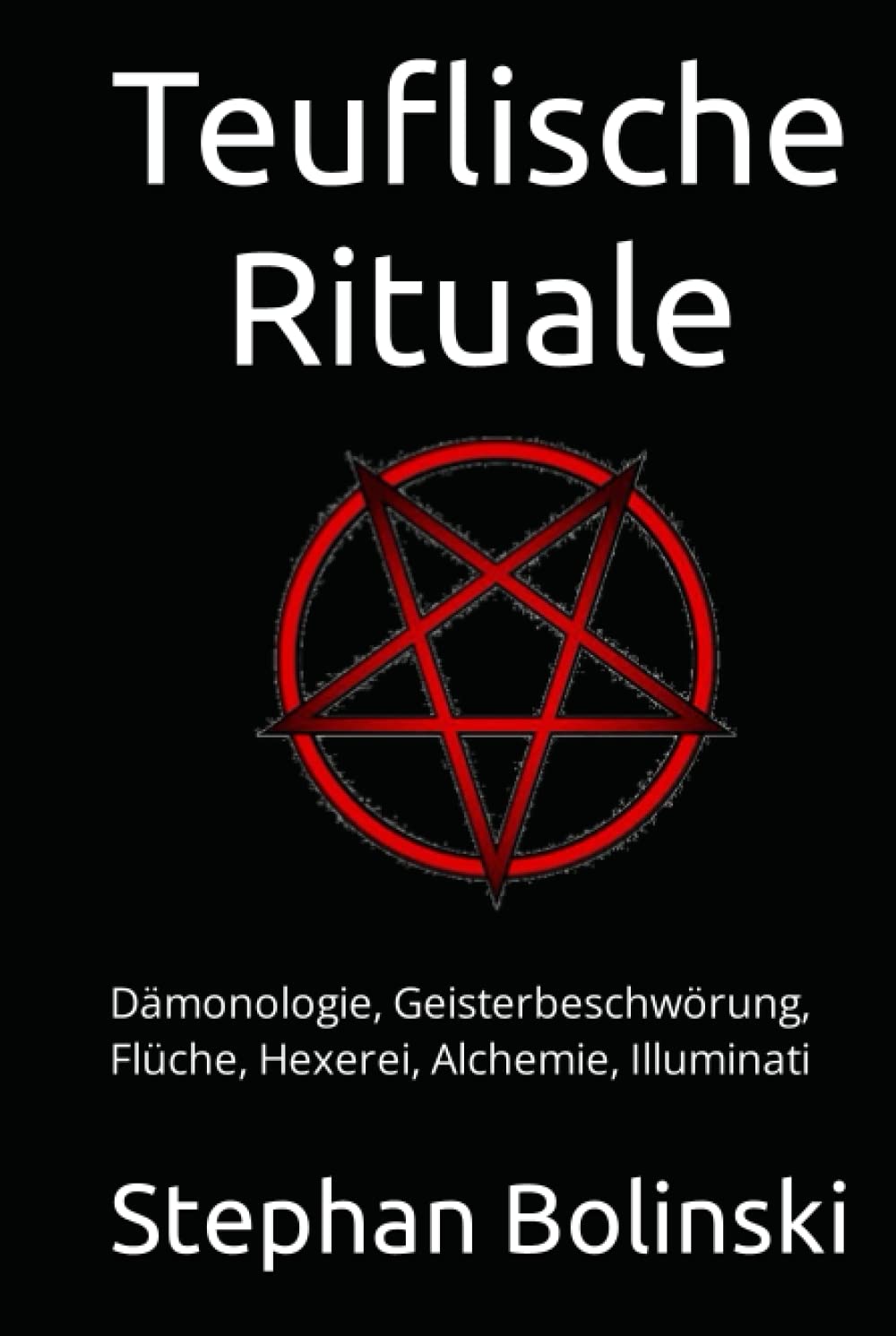 Teuflische Rituale: Dämonologie, Geisterbeschwörung, Flüche, Hexerei, Alchemie, Illuminati Self-help