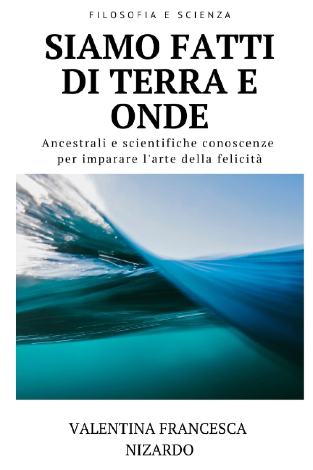 Siamo fatti di terra e onde: Ancestrali e scientifiche conoscenze per imparare l'arte della felicità Religion & Esotericism