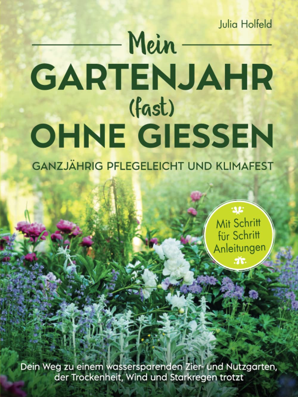 Mein Gartenjahr (fast) ohne Gießen - Ganzjährig pflegeleicht und klimafest: Dein Weg zu einem wassersparenden Zier- und Nutzgarten der Trockenheit, Wind und Starkregen trotzt Garden & Plants