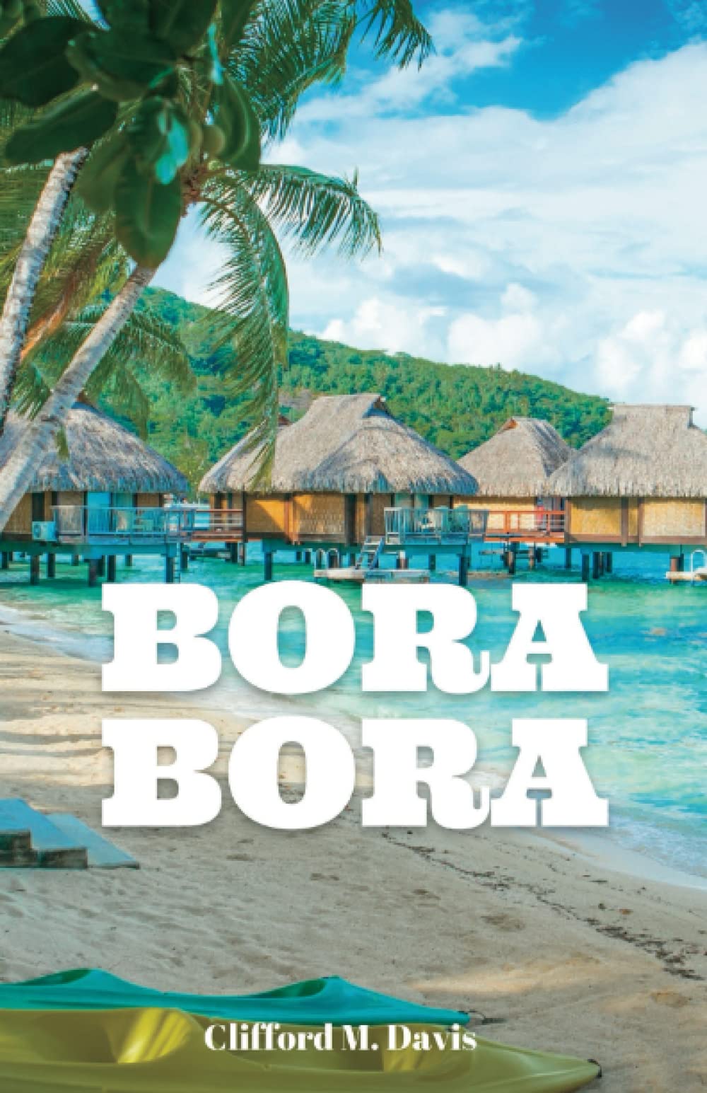 Bora Bora: The Ultimate Travel Guide To The Most Beautiful Island On Earth (Clifford Travels) Leisure, Home & Garden