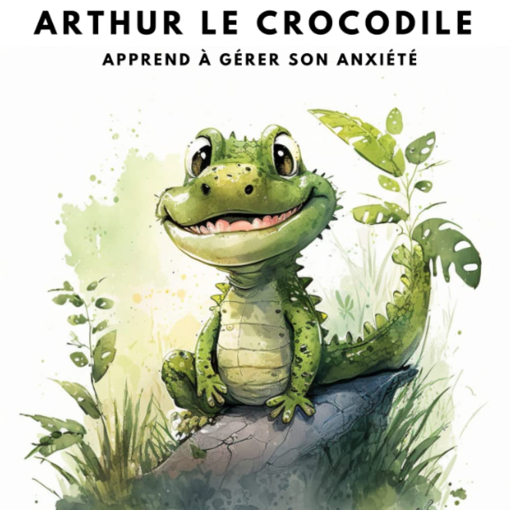 Arthur le Crocodile apprend à gérer son anxiété: le livre interactif pour apprendre à maîtriser ses émotions 6-9 years