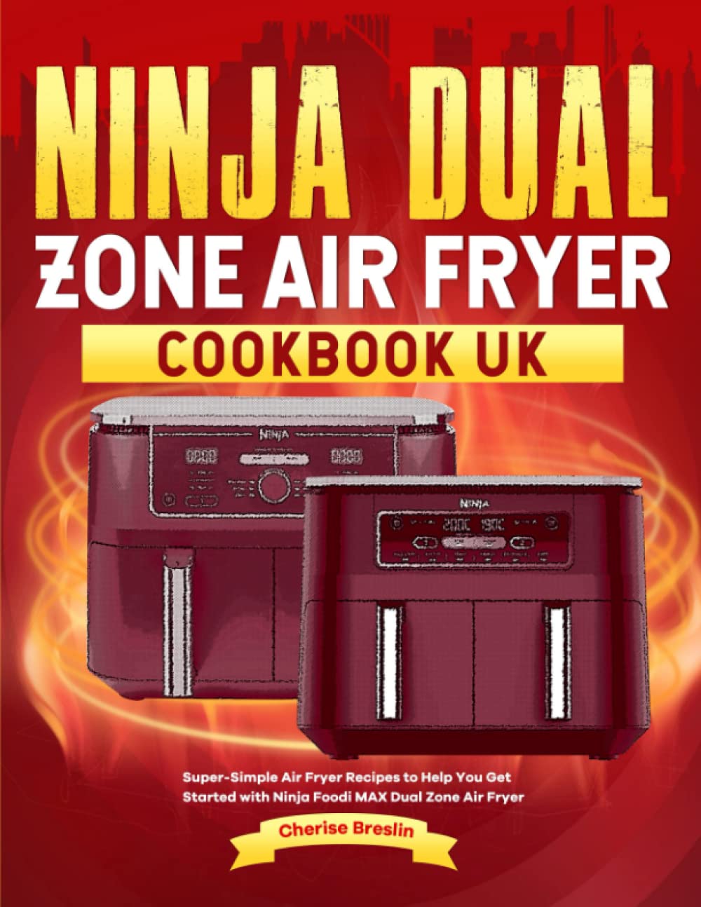 Ninja Dual Zone Air Fryer Cookbook UK: Super-Simple Air Fryer Recipes to Help You Get Started with Ninja Foodi MAX Dual Zone Air Fryer Cooking & Enjoying