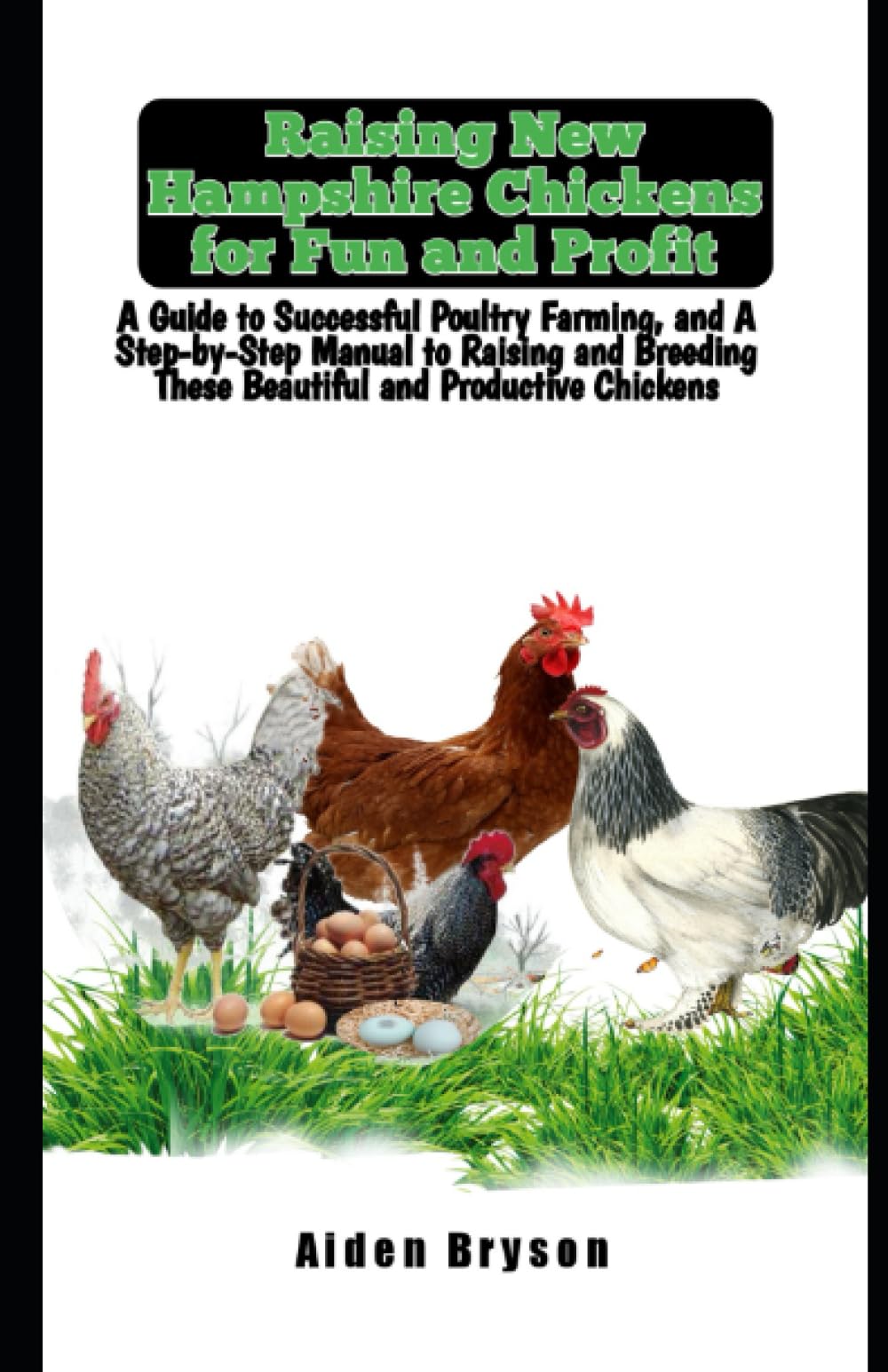 Raising New Hampshire Chickens for Fun and Profit: A Guide to Successful Poultry Farming, and A Step-by-Step Manual to Raising and Breeding These Beautiful and Productive Chickens Pets