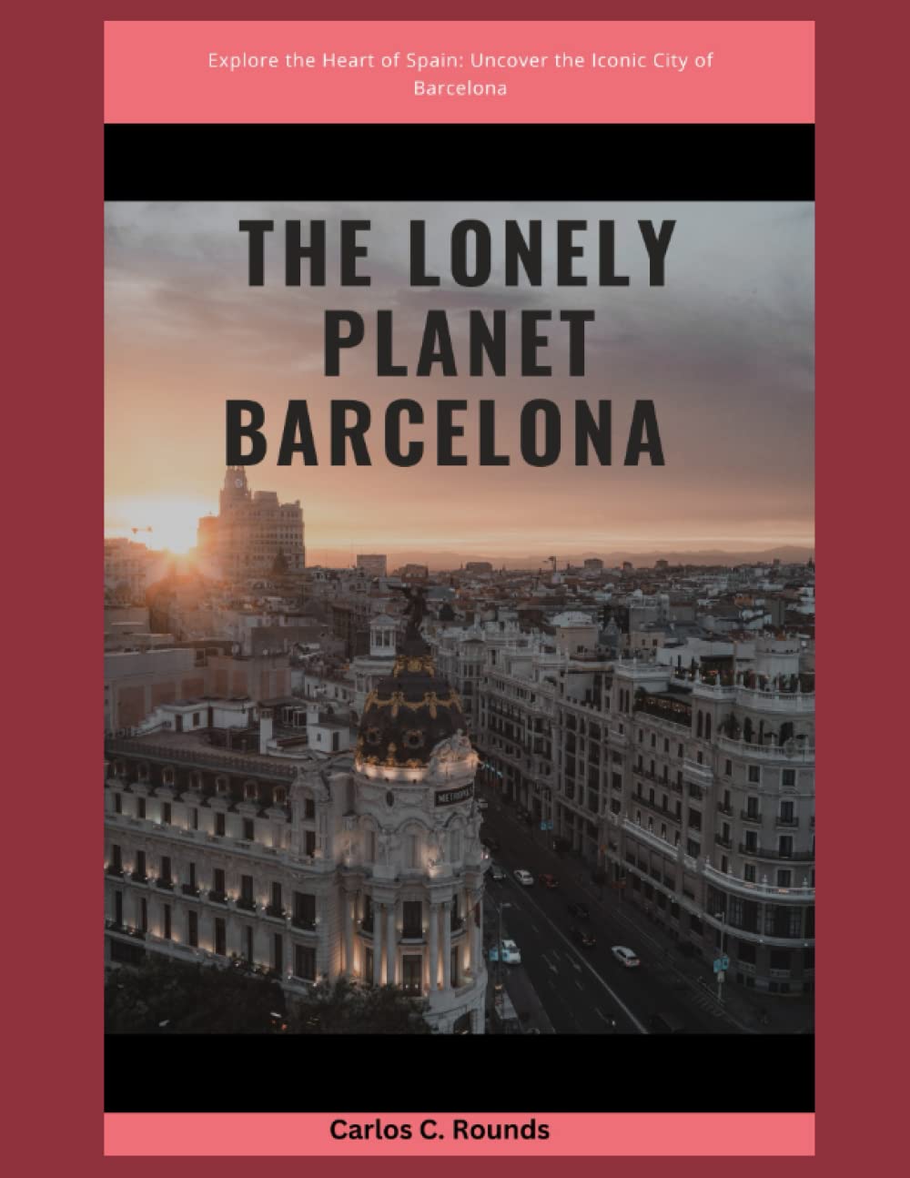 The Lonely Planet Barcelona: Explore the Heart of Spain: Uncover the Iconic City of Barcelona's Rich History, Spectacular Architecture, and Lively Culture of the Catalan Capital. Through One of Eur Travel Books