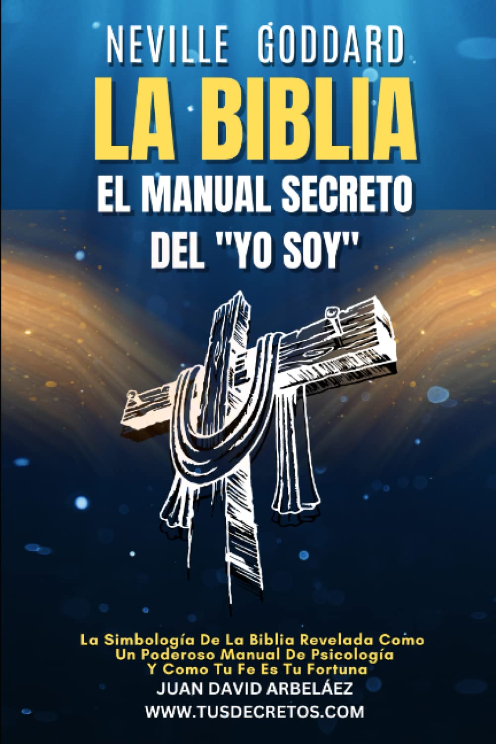 Neville Goddard: La Biblia El Manual Secreto del "YO SOY": La Simbología De La Biblia Revelada Como Un Poderoso Manual De Psicología Y Como Tu Fe Es Tu Fortuna book
