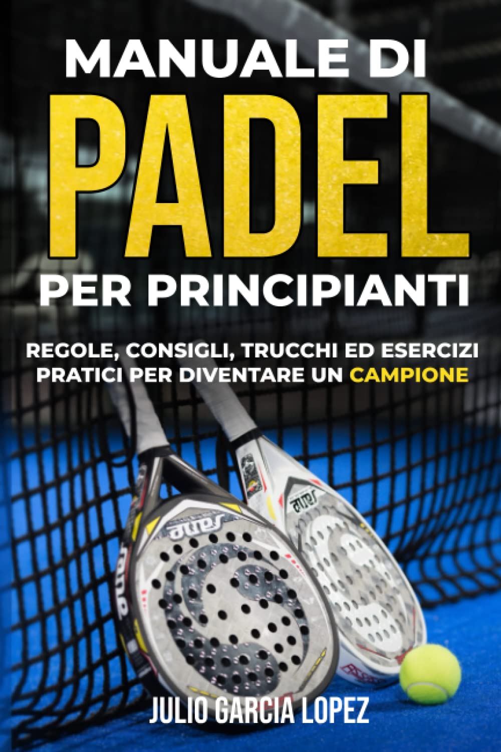 Manuale di Padel per Principianti: Lo Sport del momento spiegato in modo approfondito. Regole, Consigli, Trucchi ed Esercizi Pratici per DIVENTARE UN CAMPIONE IN 4 SETTIMANE. Include TACCUINO. Health, Nutrition & Fitness