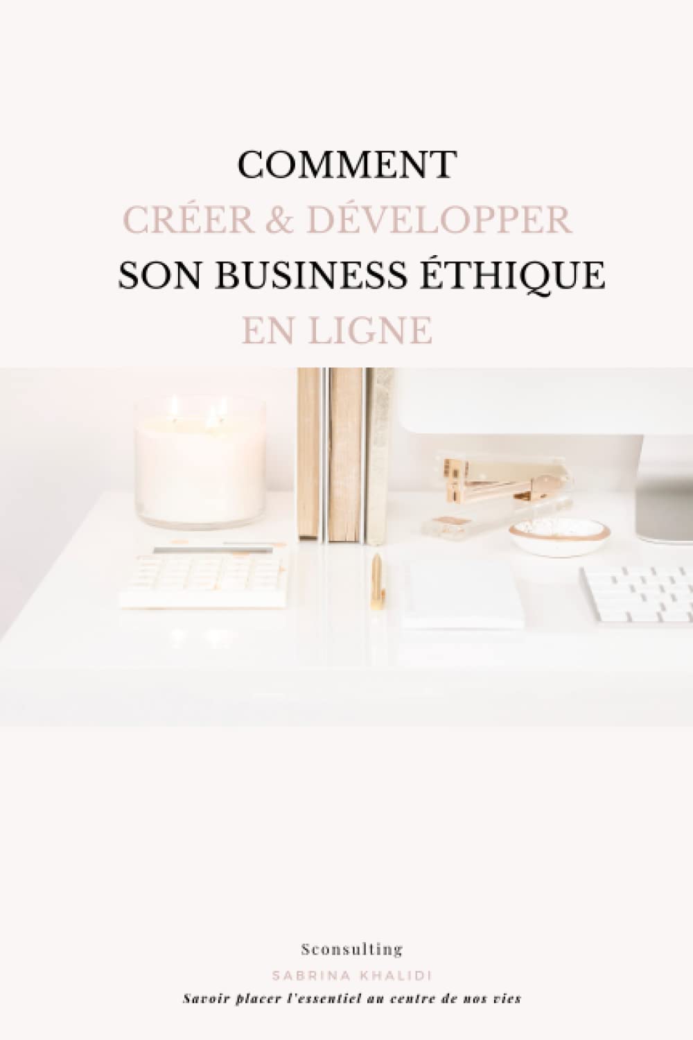Comment créer & développer son business éthique en ligne: Savoir placer l'essentiel au centre de nos vies book