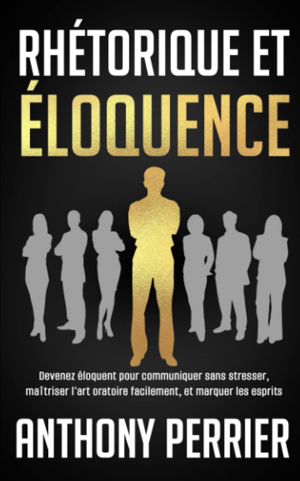 Rhétorique et Éloquence: Devenez Éloquent pour Communiquer sans Stresser, Maîtrisez l'Art Oratoire, et Marquer les Esprits book