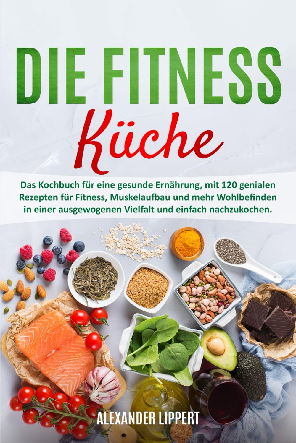 Die Fitness Küche: Das Kochbuch für eine gesunde Ernährung, mit 120 genialen Rezepten für Fitness, Muskelaufbau und mehr Wohlbefinden in einer ausgewogenen Vielfalt und einfach nachzukochen. Leisure, Home & Garden