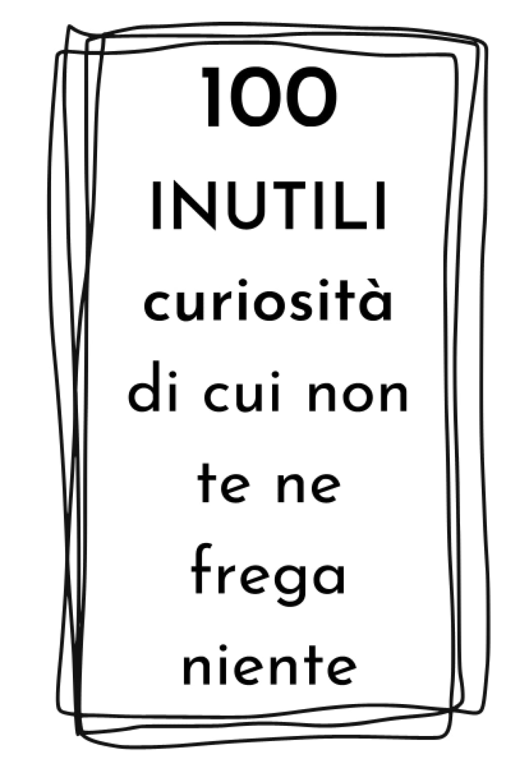 100 INUTILI curiosità di cui non te ne frega niente: idea regalo divertente per amici book