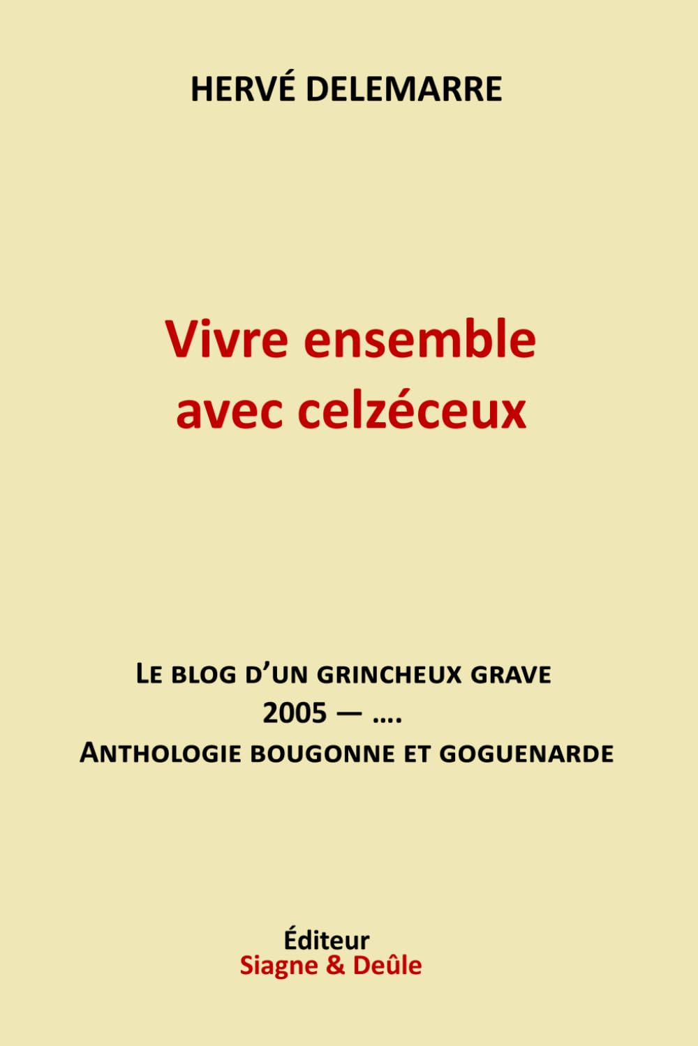 Vivre ensemble avec celzéceux: Le Blog d'un Grincheux Grave -- Anthologie bougonne et goguenarde -- 2005-.... book