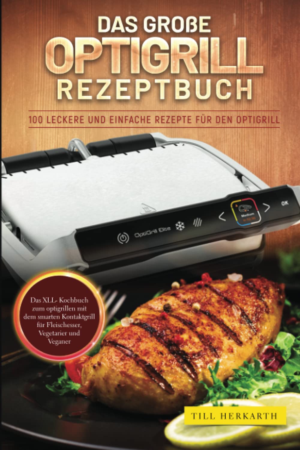 Das große Optigrill Rezeptbuch: 100 leckere und einfache Rezepte für den Optigrill. Das XLL- Kochbuch zum optigrillen mit dem smarten Kontaktgrill für Fleischesser, Vegetarier und Veganer Books