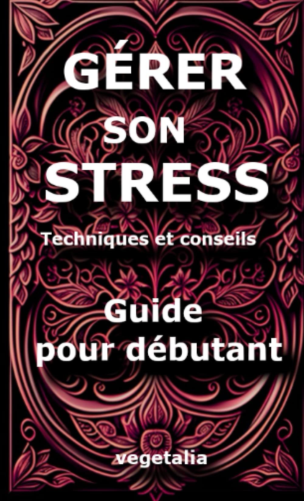 Gérer son stress, techniques et conseils, guide pour débutant: bien être, émotivité, stress book
