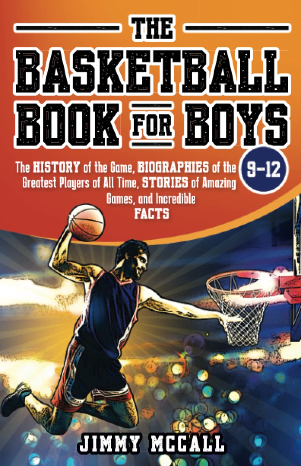 The Basketball Book for Boys 9-12: The History of the Game, Biographies of the Greatest Players of All Time, Stories of Amazing Games, and Incredible Facts Leisure & Fun