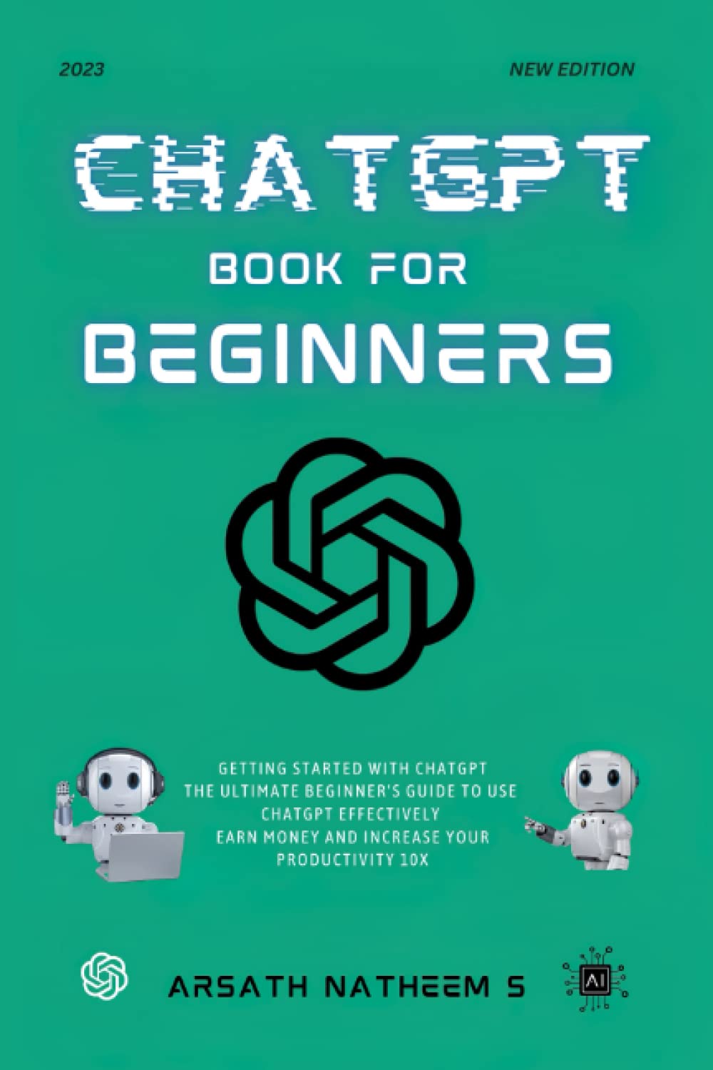 CHATGPT BOOK FOR BEGINNERS: Getting Started with ChatGPT, The Ultimate Beginner's Guide to Use ChatGPT Effectively, Earn Money and Increase Your Productivity 10x Computer Science