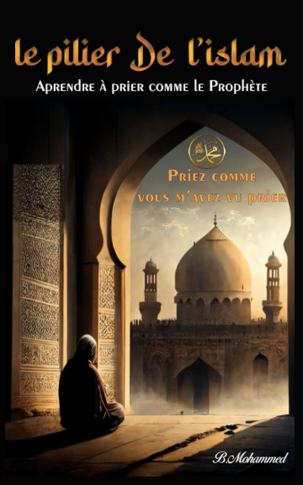 Le pilier de l'islam: Suivez les pas du prophète : Guide pour apprendre à faire la prière selon sa Sunna, avec des illustrations et des instructions claires pour les adultes et les jeunes Religion & Esotericism
