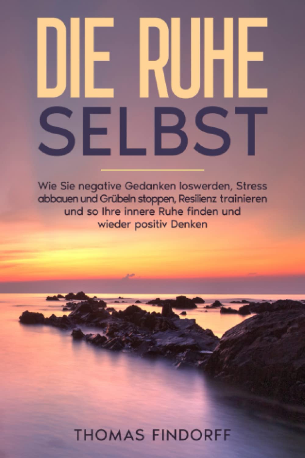Die Ruhe selbst: Wie Sie negative Gedanken loswerden, Stress abbauen und Grübeln stoppen, Resilienz trainieren und so Ihre innere Ruhe finden und wieder positiv Denken Health, Nutrition & Fitness