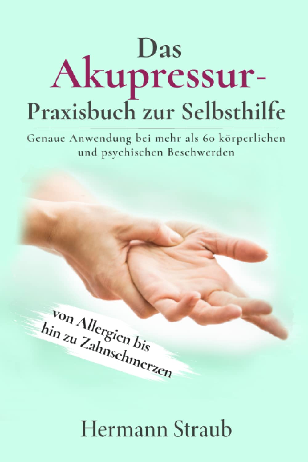 Das Akupressur-Praxisbuch zur Selbsthilfe: Genaue Anwendung bei mehr als 60 körperlichen und psychischen Beschwerden - von Allergien bis hin zu Zahnschmerzen Medicine