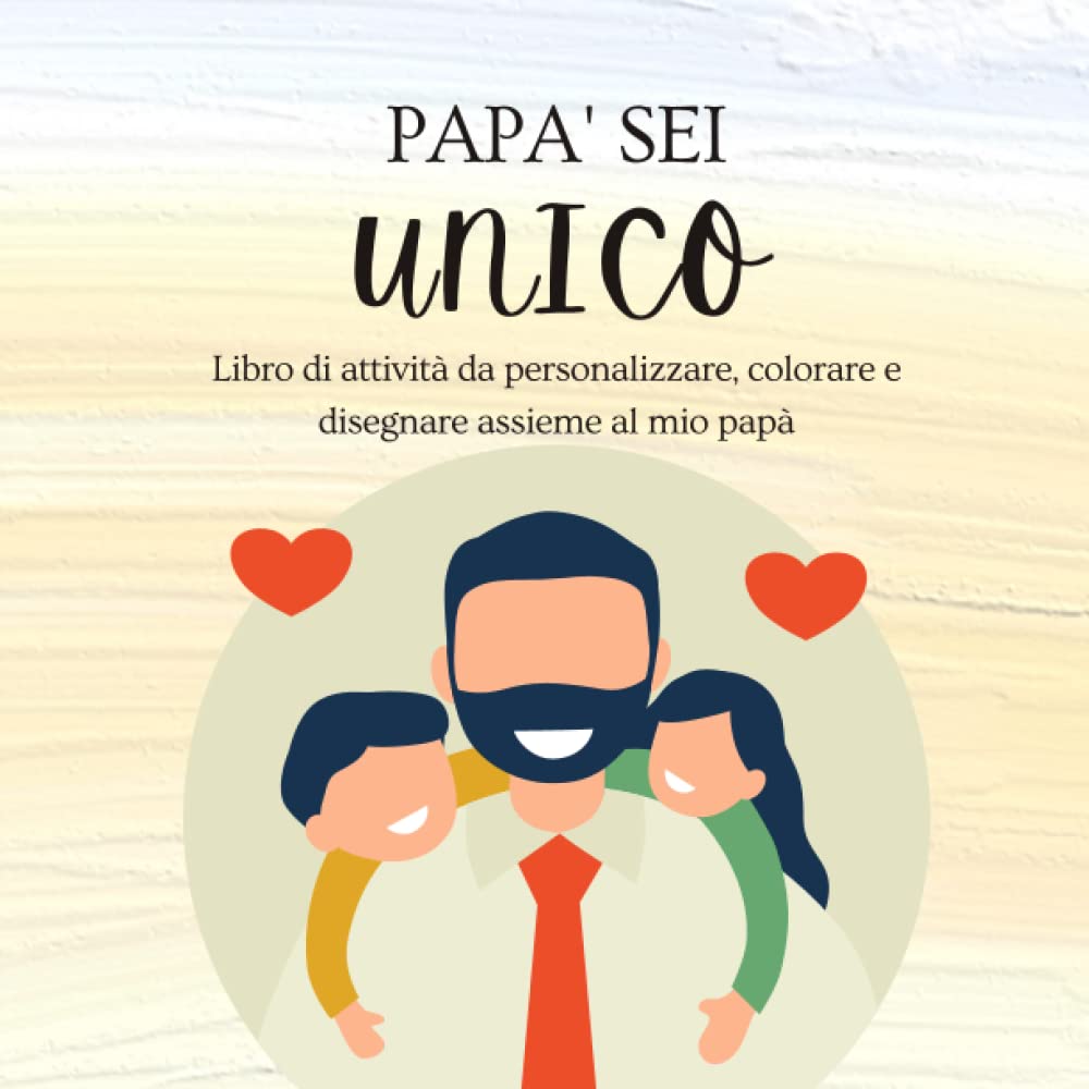 Papà Sei Unico: Libro di attività da personalizzare, colorare e disegnare assieme al mio papà Non-fiction