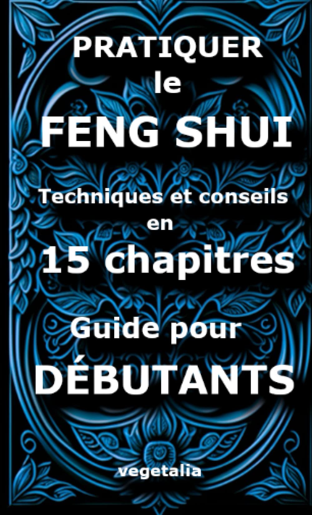 Pratiquer le feng shui, techniques et conseils en 15 chapitres, guide pour débutant: harmoniser sa maison énergétiquement, paix intérieure Lifestyle