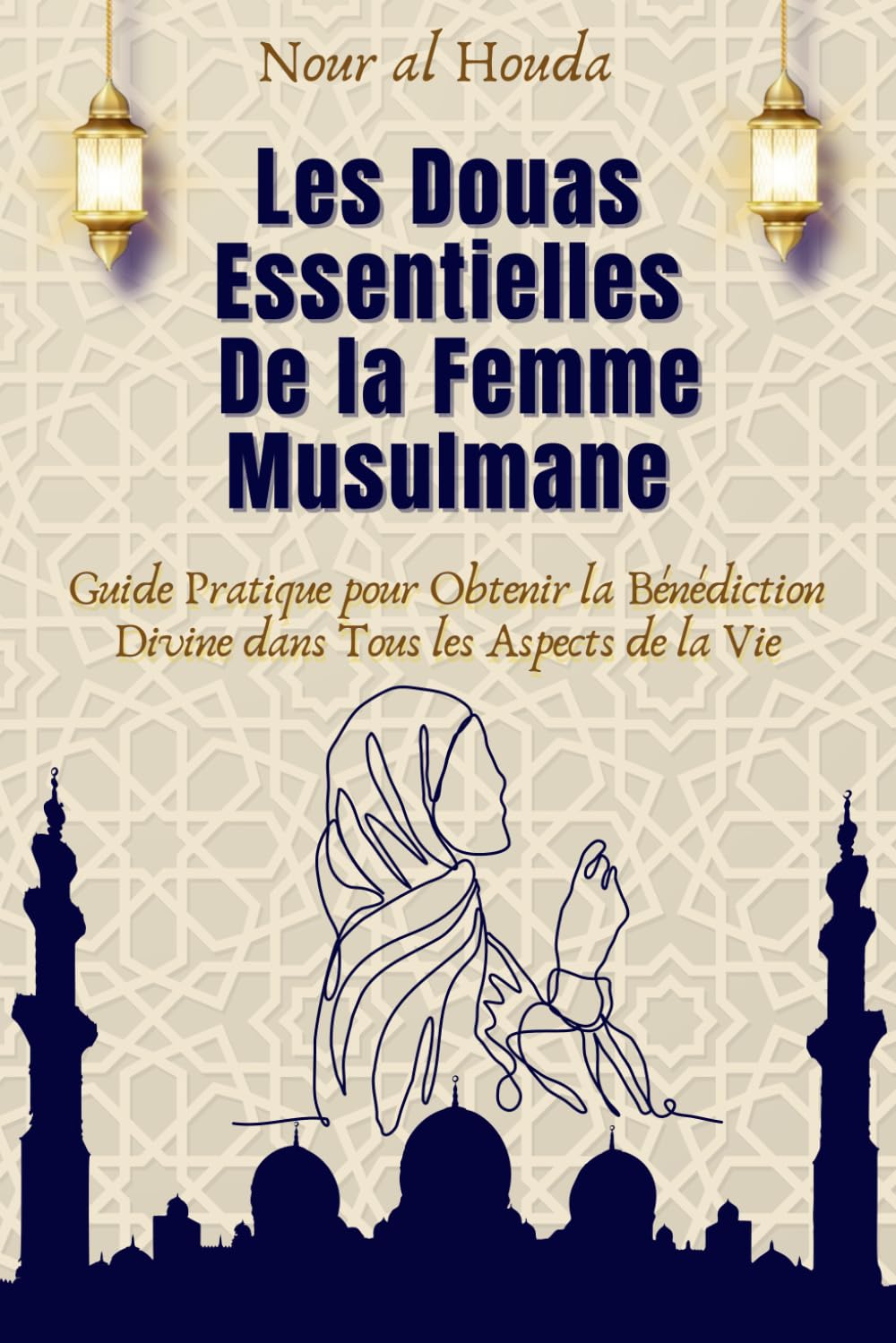 Les Douas Essentielles de la Femme Musulmane: Guide pratique pour obtenir la bénédiction divine dans tous les aspects de la vie Religion & Esotericism