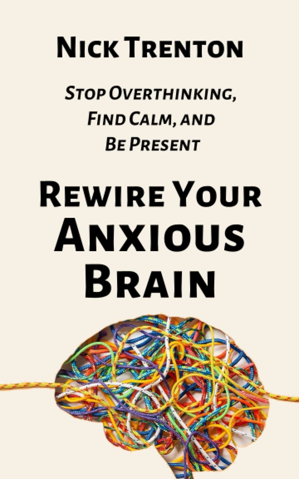Rewire Your Anxious Brain: Stop Overthinking, Find Calm, and Be Present (The Path to Calm, Band 15) Psychology